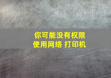 你可能没有权限使用网络 打印机